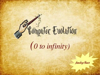 Computer Evolution
 (0 to infinity)
                 Sandeep Kaur
 