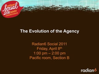 The Evolution of the Agency Radian6 Social 2011 Friday, April 8th 1:00 pm – 2:00 pm Pacific room, Section B 