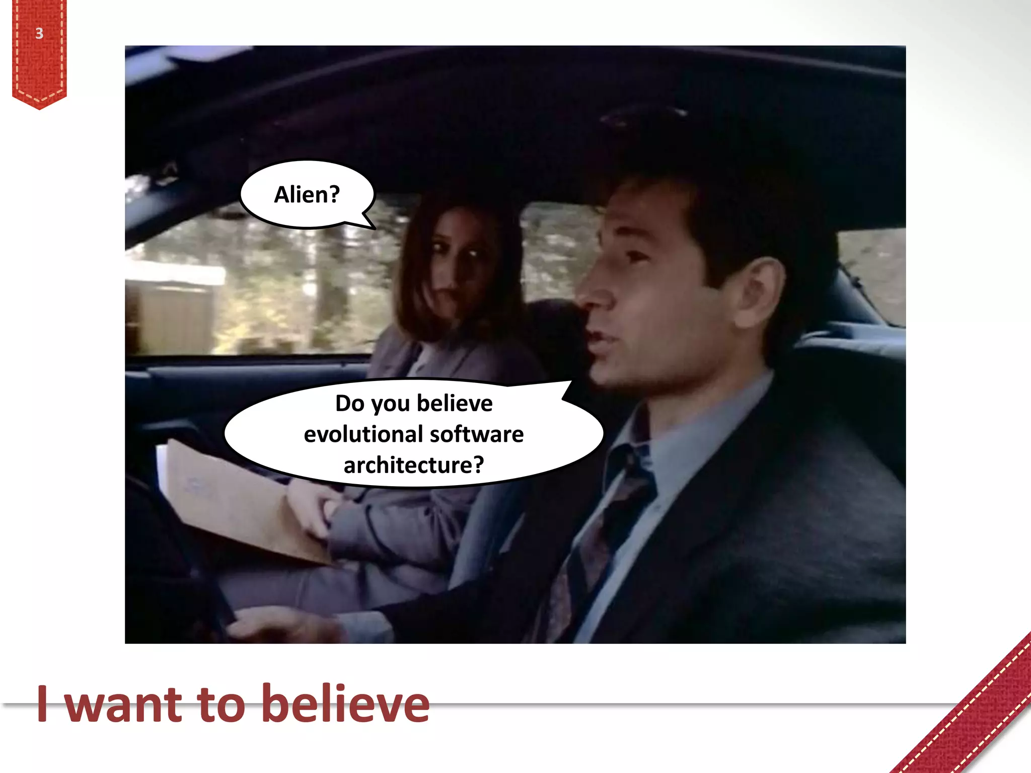 3




          Alien?




              Do you believe
            evolutional software
               architecture?




I want to believe
 