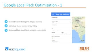 Google Local Pack Optimization - 1
Choose the correct categories for your business
Add a local phone number to your listing
Business address should be in sync with your website
 