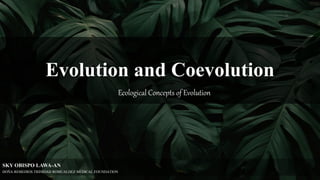 Evolution and Coevolution
Ecological Concepts of Evolution
SKY OBISPO LAWA-AN
DOÑA REMEDIOS TRINIDAD ROMUALDEZ MEDICAL FOUNDATION
 