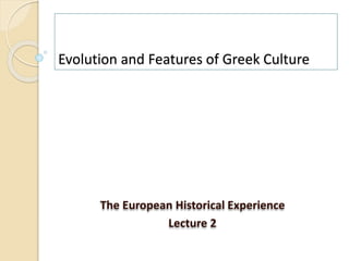 Evolution and Features of Greek Culture
The European Historical Experience
Lecture 2
 