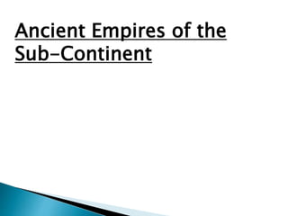Ancient Empires of the
Sub-Continent
 