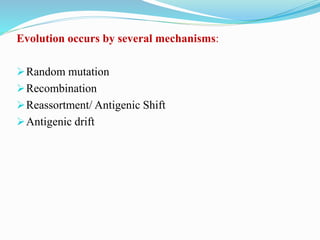 Evolution occurs by several mechanisms:
Random mutation
Recombination
Reassortment/ Antigenic Shift
Antigenic drift
 