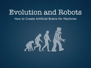 Evolution and Robots
How to Create Artificial Brains for Machines
 