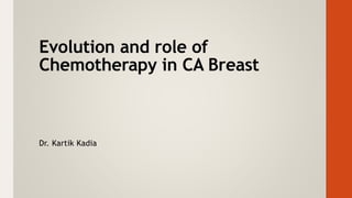 Evolution and role of
Chemotherapy in CA Breast
Dr. Kartik Kadia
 