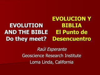 EVOLUTION AND THE BIBLE Do they meet? Raúl Esperante Geoscience Research Institute Loma Linda, California EVOLUCION Y BIBLIA El Punto de Desencuentro 