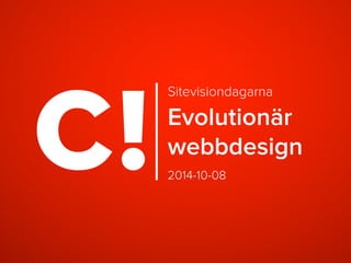 Sitevisiondagarna 
Evolutionär 
webbdesign 
2014-10-08 
 