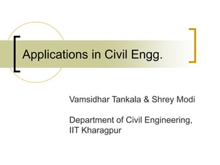 Applications in Civil Engg.


         Vamsidhar Tankala & Shrey Modi

         Department of Civil Engineering,
         IIT Kharagpur