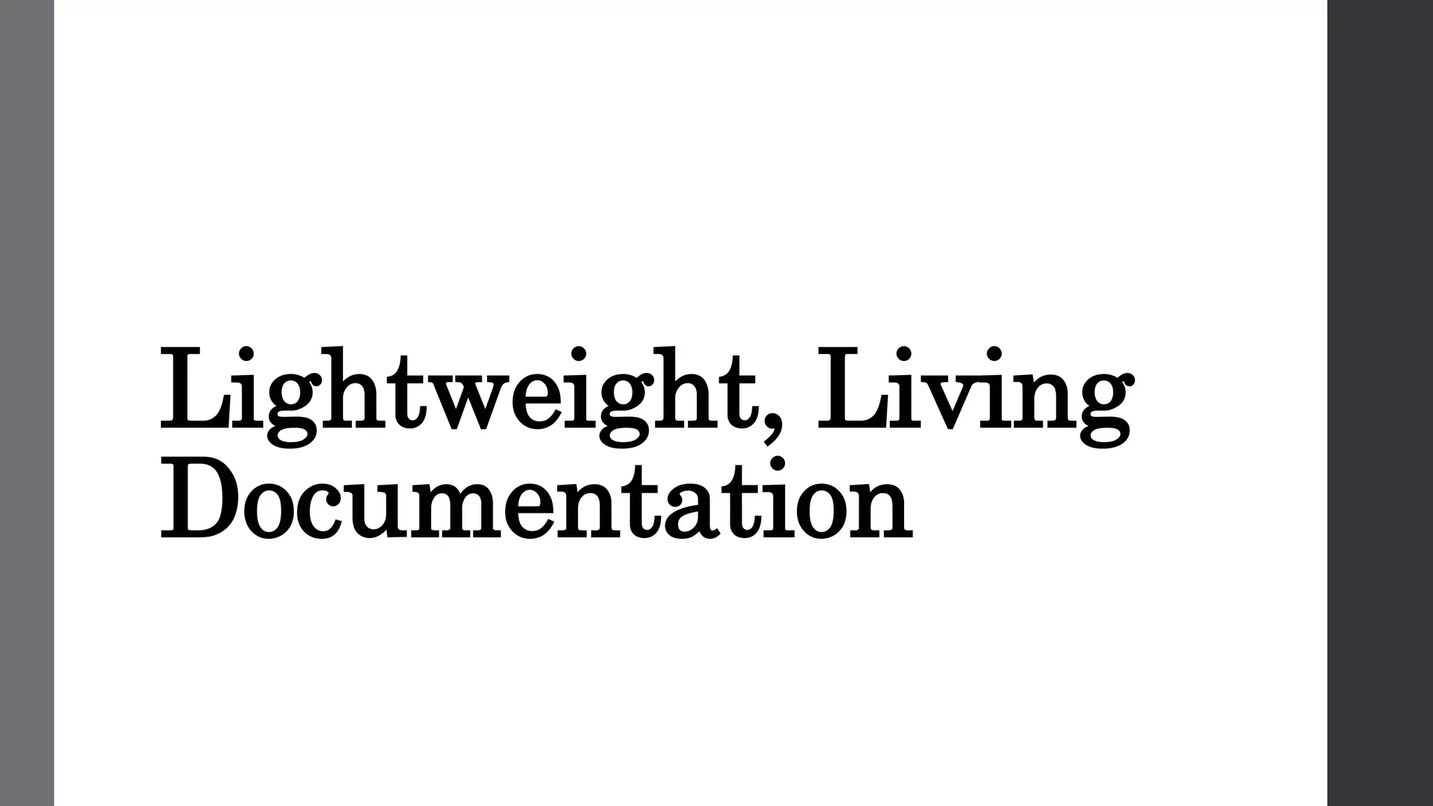 Lightweight, Living
Documentation
 