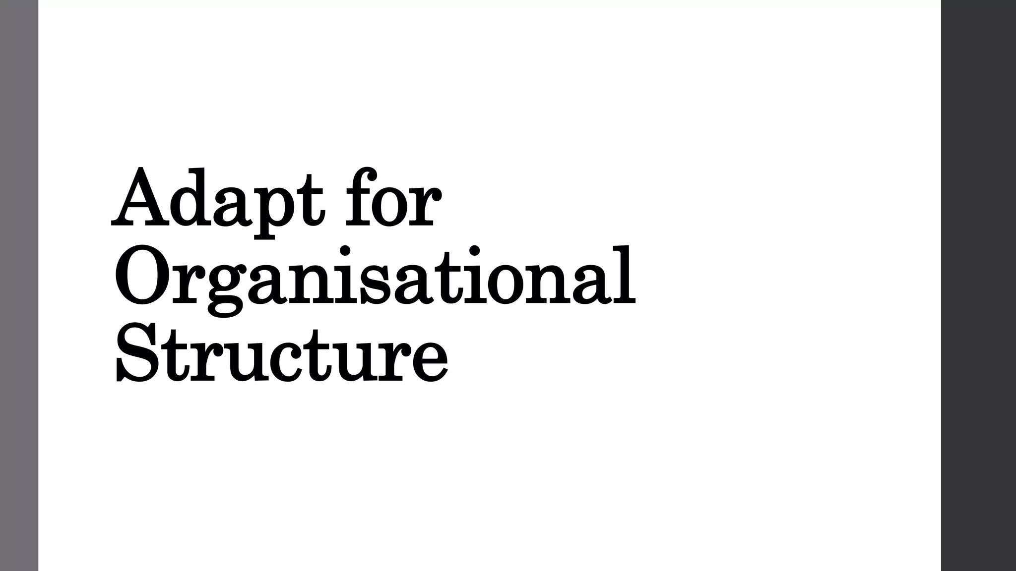 Adapt for
Organisational
Structure
 