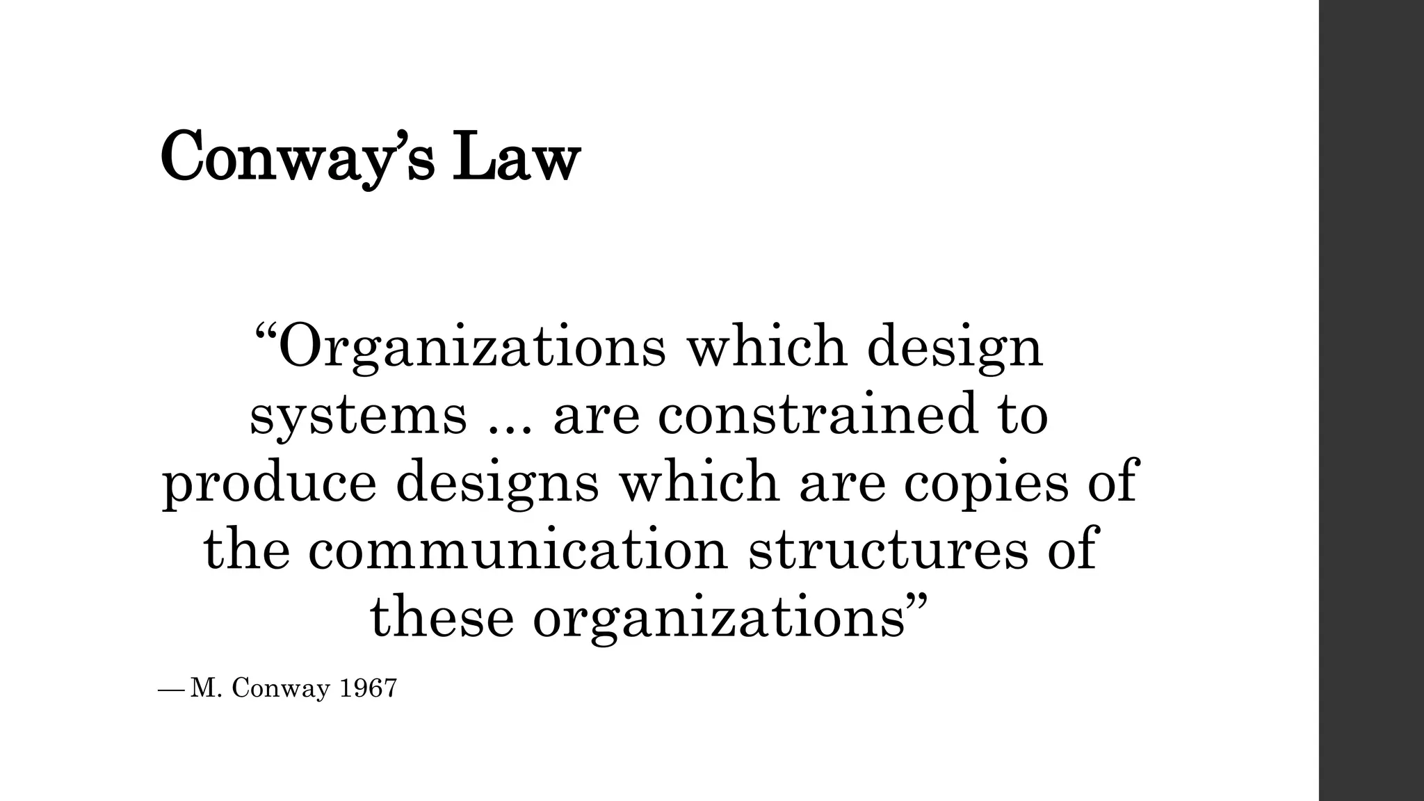 Conway’s Law
“Organizations which design
systems ... are constrained to
produce designs which are copies of
the communication structures of
these organizations”
— M. Conway 1967
 