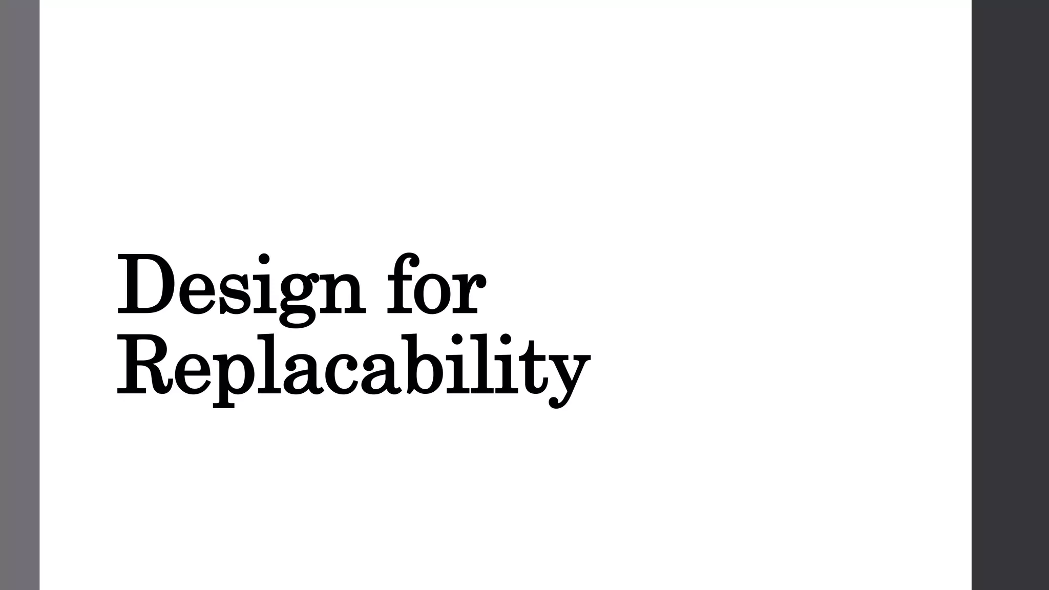 Design for
Replacability
 