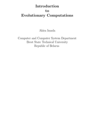 Introduction
to
Evolutionary Computations
Akira Imada
Computer and Computer System Department
Brest State Technical University
Republic of Belarus
 