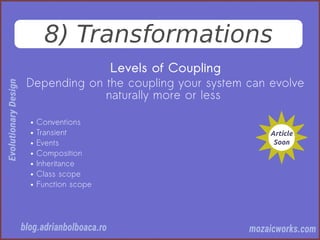 8) Transformations
Levels of Coupling
Depending on the coupling your system can evolve
naturally more or less
● Conventions
● Transient
● Events
● Composition
● Inheritance
● Class scope
● Function scope
 