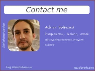 Contact me
Adrian Bolboacă
Programmer, trainer, coach
adrian.bolboaca@mozaicworks.com
@adibolb
 