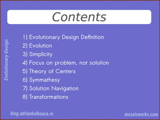 Contents
1) Evolutionary Design Defnition
2) Evolution
3) Simplicity
4) Focus on problem, not solution
5) Theory of Centers
6) Symmathesy
7) Solution Navigation
8) Transformations
 