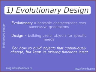 1) Evolutionary Design
Evolutionary = heritable characteristics over
successive generations
Design = building useful objects for specifc
needs
So: how to build objects that continuously
change, but keep its existing functions intact
 
