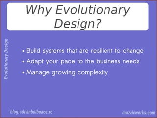 Why Evolutionary
Design?
● Build systems that are resilient to change
● Adapt your pace to the business needs
● Manage growing complexity
 