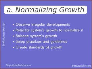 a. Normalizing Growth
● Observe irregular developments
● Refactor system’s growth to normalize it
● Balance system’s growth
● Setup practices and guidelines
● Create standards of growth
 