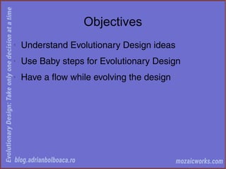 Objectives
◊
Understand Evolutionary Design ideas
◊
Use Baby steps for Evolutionary Design
◊
Have a flow while evolving the design
 