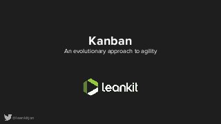 @leankitjon
Kanban
An evolutionary approach to agility
 