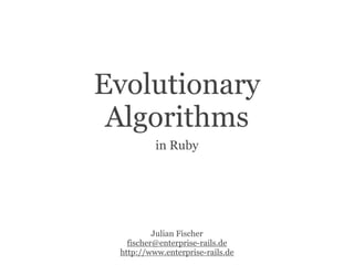 Evolutionary
 Algorithms
          in Ruby




          Julian Fischer
   fischer@enterprise-rails.de
 http://www.enterprise-rails.de
 