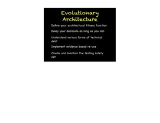 Evolutionary
       Architecture
Deﬁne your architectural ﬁtness function
Delay your decisions as long as you can

Understand various forms of technical
debt
Implement evidence based re-use

Create and maintain the testing safety
net
 