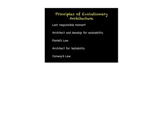 Principles of Evolutionary
         Architecture
Last responsible moment

Architect and develop for evolvability

Postel’s Law

Architect for testability

Conway’s Law
 