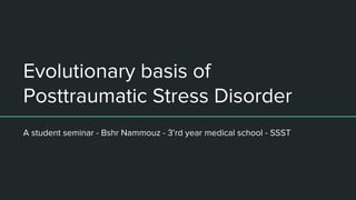 Evolutionary basis of
Posttraumatic Stress Disorder
A student seminar - Bshr Nammouz - 3’rd year medical school - SSST
 