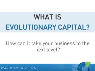 WHAT IS
EVOLUTIONARY CAPITAL?
How can it take your business to the
next level?

EVOLUTION CAPITAL PARTNERS

 