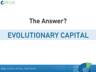 The Answer?

EVOLUTIONARY CAPITAL

EVOLUTION CAPITAL PARTNERS

 