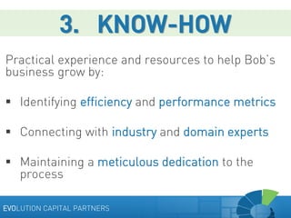 3. KNOW-HOW
Practical experience and resources to help Bob’s
business grow by:
 Identifying efficiency and performance me...