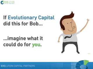 If Evolutionary Capital
did this for Bob…
…imagine what it
could do for you.

EVOLUTION CAPITAL PARTNERS

 
