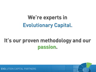 We’re experts in
Evolutionary Capital.
It’s our proven methodology and our
passion.

EVOLUTION CAPITAL PARTNERS

 