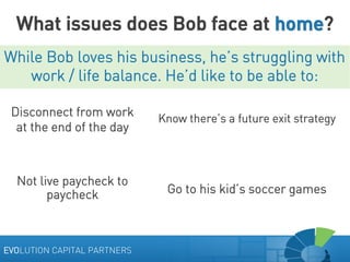 What issues does Bob face at home?
While Bob loves his business, he’s struggling with
work / life balance. He’d like to be...