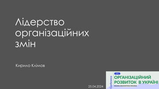 Лідерство
організаційних
змін
Кирило Клімов
25.04.2024
 