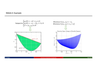 𝑀𝑖𝑛𝑖𝑚𝑖𝑧𝑒 𝐹- 𝑥-, 𝑥$ = −𝑥-
𝑀𝑖𝑛𝑖𝑚𝑖𝑧𝑒 𝐹$ 𝑥-, 𝑥$ = 𝑥- + 𝑥$
$
Subject to a
𝑔- 𝑋 = −𝑥-
$
+ 𝑥$ ≥ 0
𝑔$(𝑋) = −𝑥- − 2𝑥$ + 3 ≥ 0
𝑋 = 𝑥-, 𝑥$ ∈ 𝑅$
Dr. K Rajwar Evolutionary Computation and Application Slide 21/34
NSGA-II: Example
 