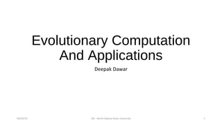 Evolutionary Computation
And Applications
Deepak Dawar
04/25/15 DD - North Dakota State University 1
 