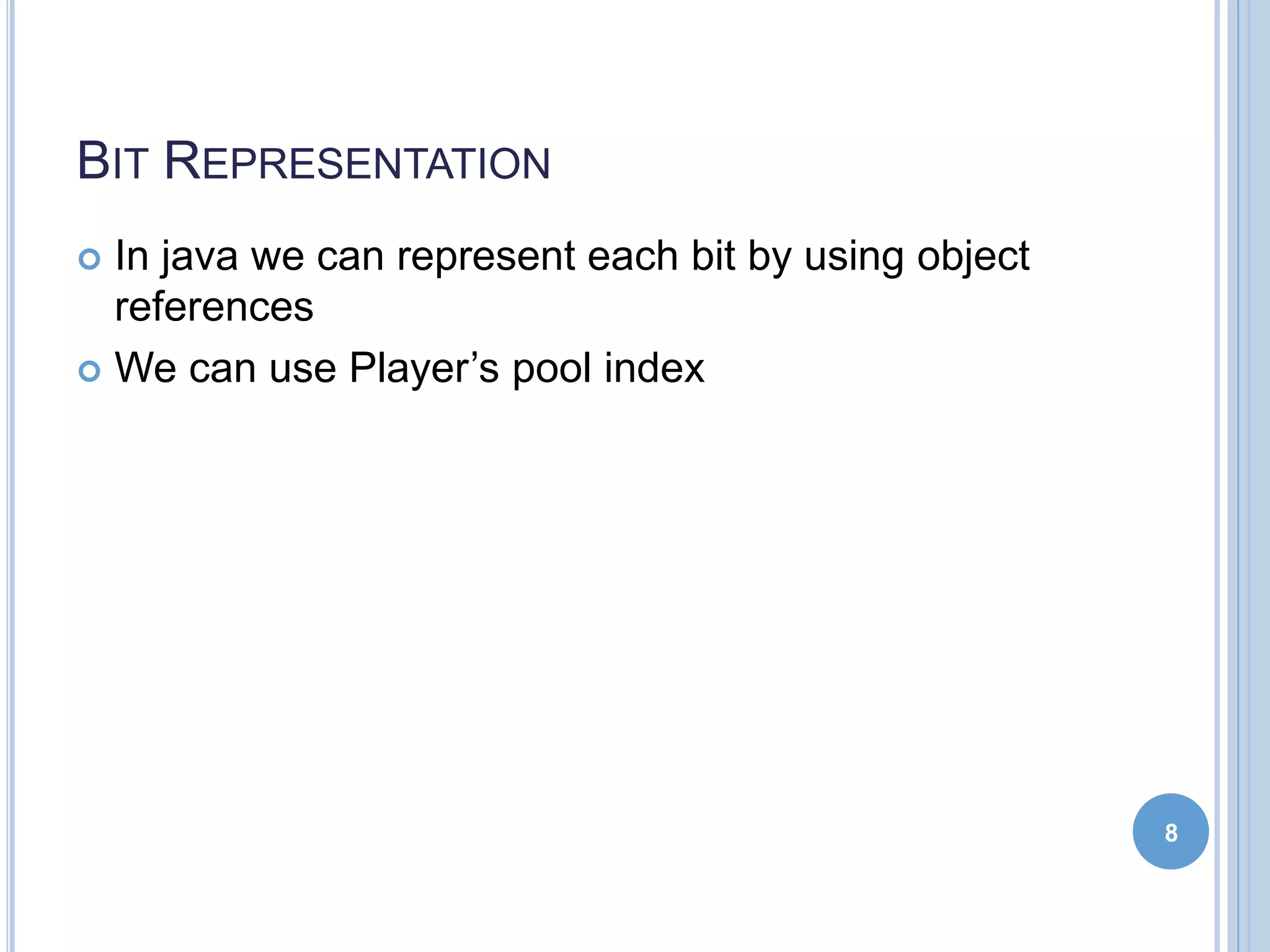 BIT REPRESENTATION
 In java we can represent each bit by using object
references
 We can use Player’s pool index
8
 