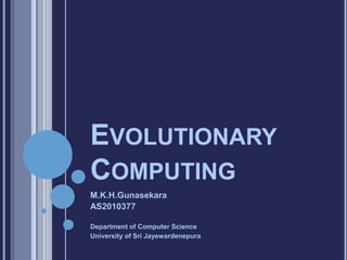 EVOLUTIONARY
COMPUTING
M.K.H.Gunasekara
AS2010377
Department of Computer Science
University of Sri Jayewardenepura
 