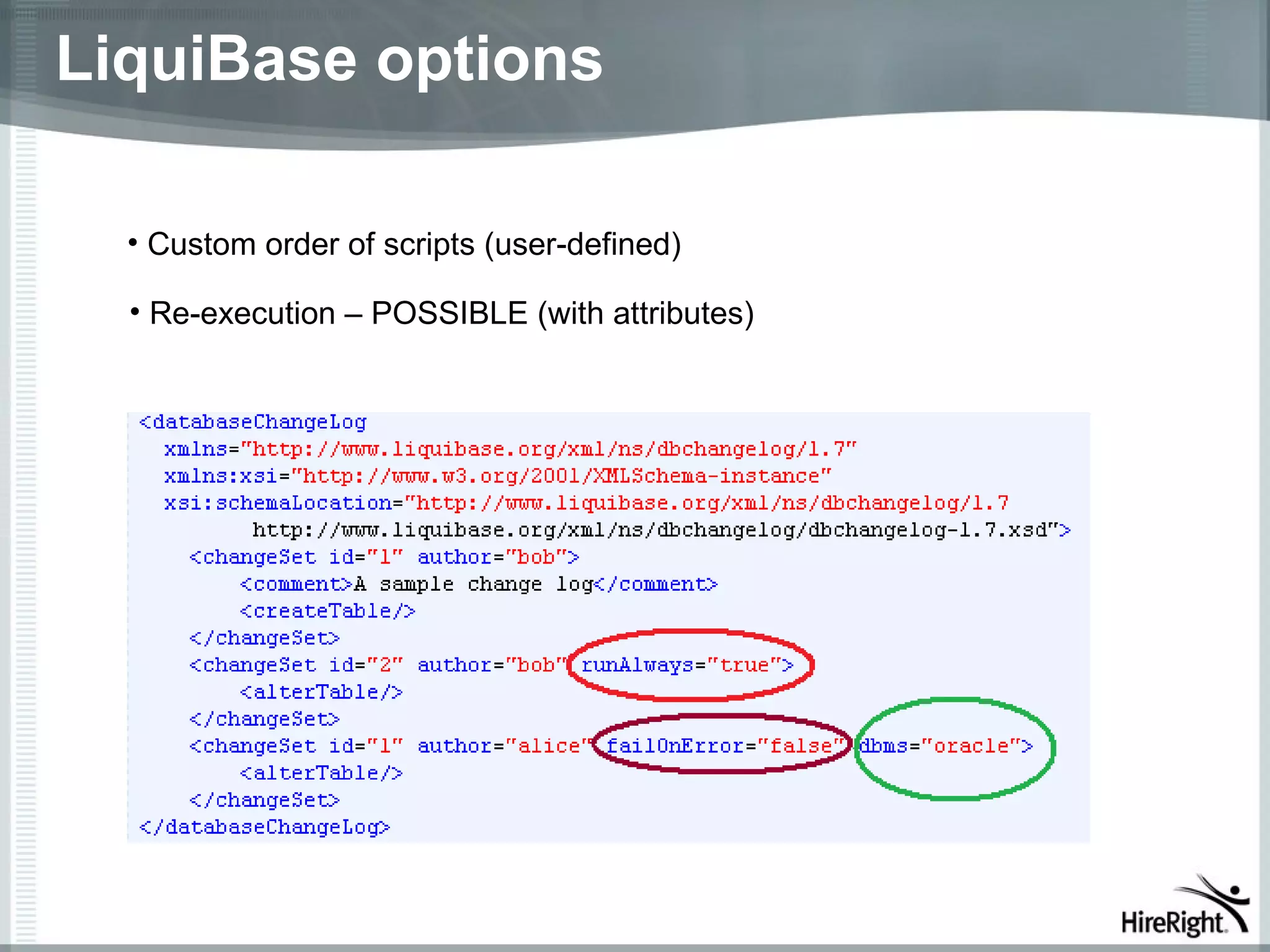 LiquiBase options

  • Custom order of scripts (user-defined)

  • Re-execution – POSSIBLE (with attributes)
 