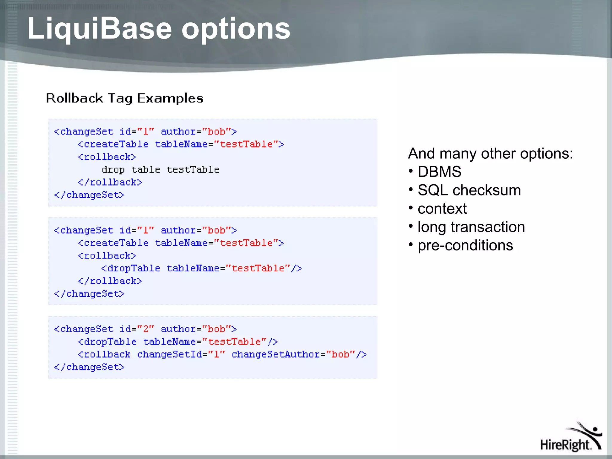 LiquiBase options


                    And many other options:
                    • DBMS
                    • SQL checksum
                    • context
                    • long transaction
                    • pre-conditions
 