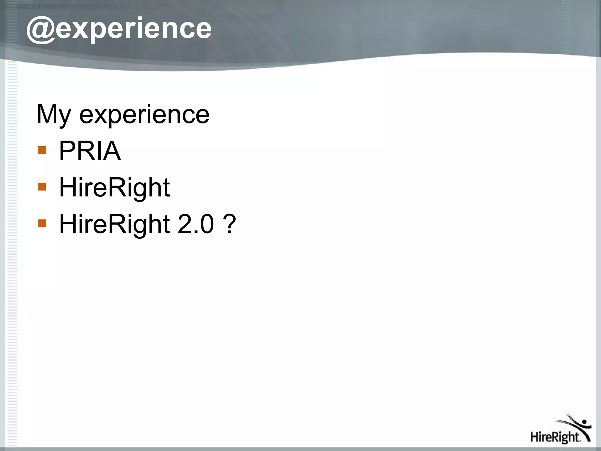 @experience

My experience
 PRIA
 HireRight
 HireRight 2.0 ?
 