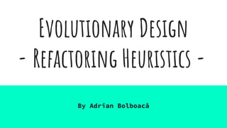 Evolutionary Design
- Refactoring Heuristics -
By Adrian Bolboacă
 