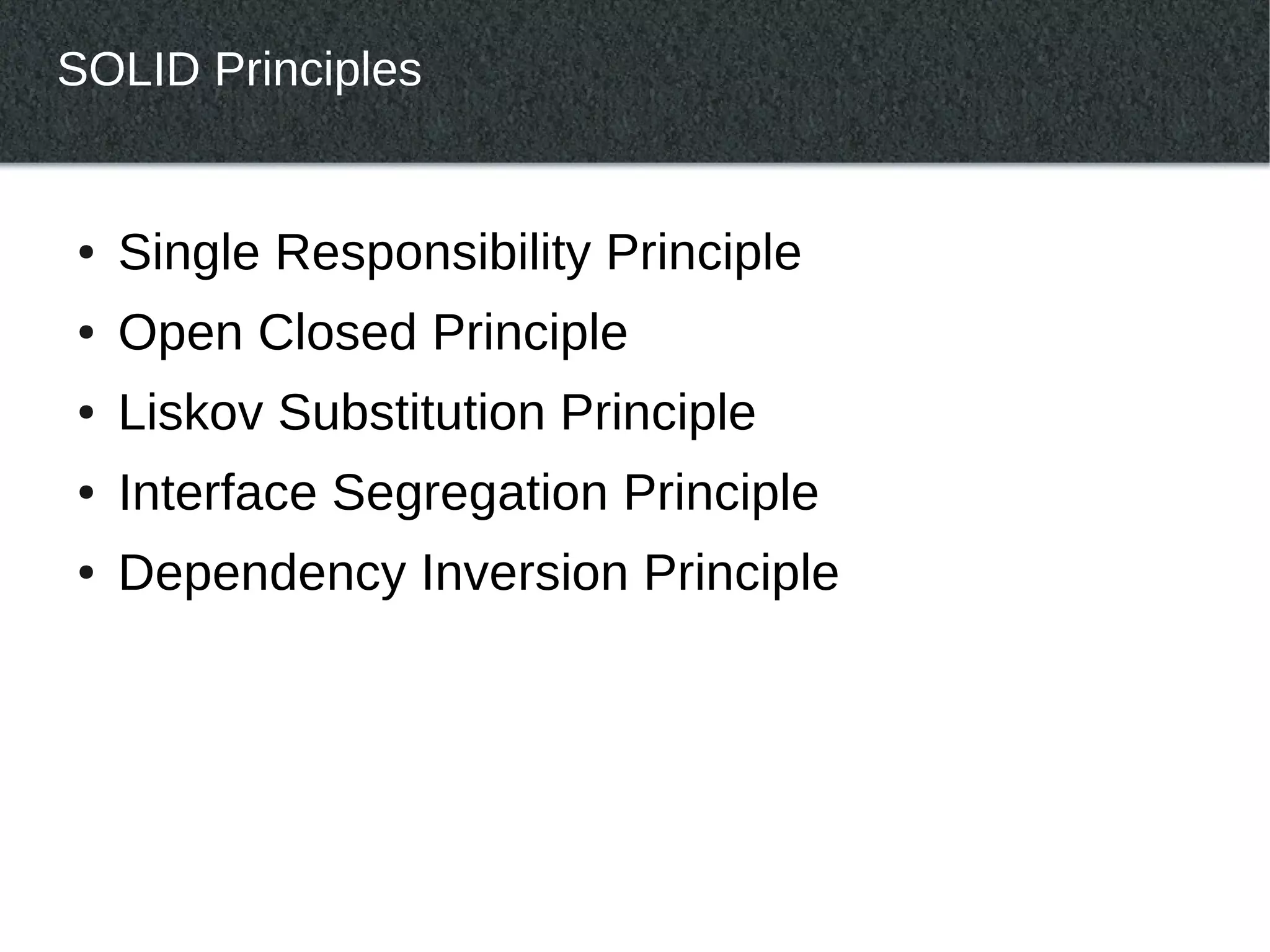 SOLID Principles


●   Single Responsibility Principle
●   Open Closed Principle
●   Liskov Substitution Principle
●   Interface Segregation Principle
●   Dependency Inversion Principle
 