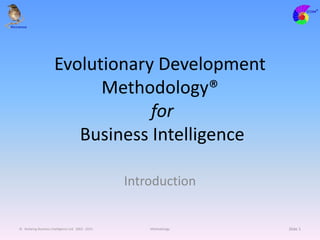 © Redwing Business Intelligence Ltd 2002 - 2015 Methodology
Evolutionary Development
Methodology®
for
Business Intelligence
Introduction
Slide 1
 
