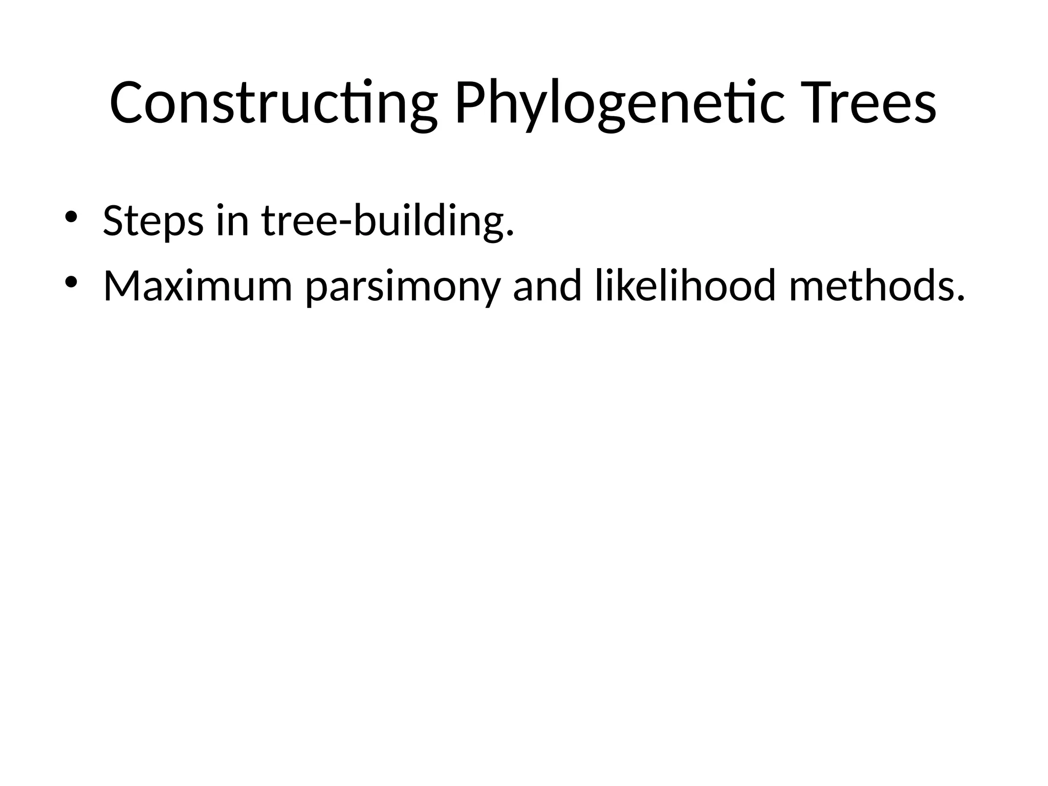 Constructing Phylogenetic Trees
• Steps in tree-building.
• Maximum parsimony and likelihood methods.
 