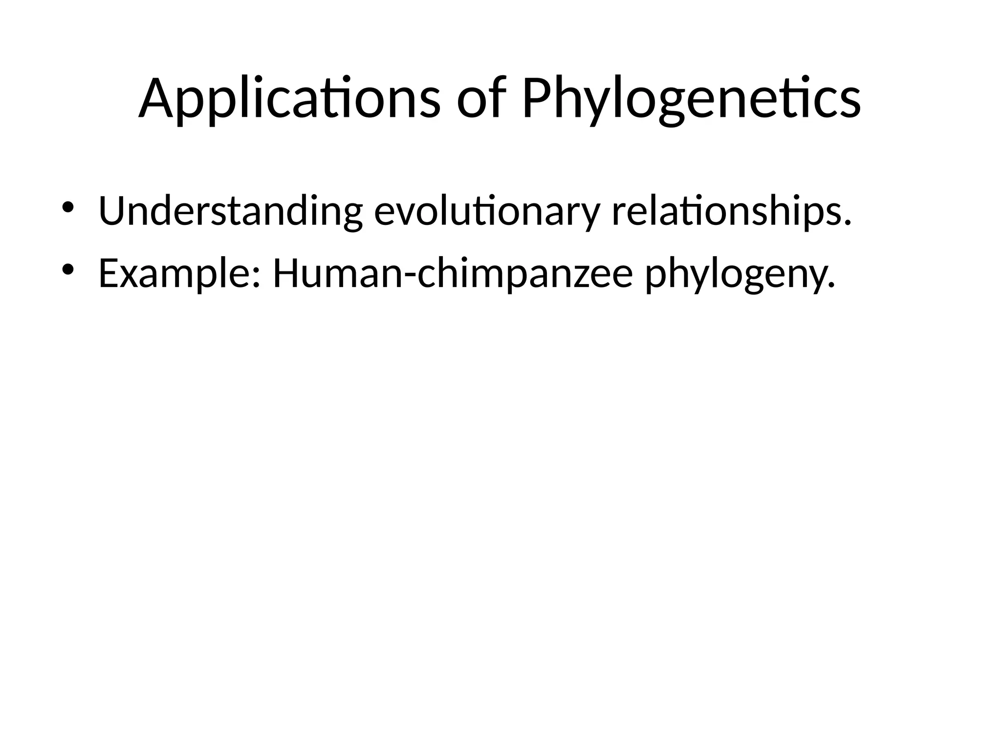 Applications of Phylogenetics
• Understanding evolutionary relationships.
• Example: Human-chimpanzee phylogeny.
 