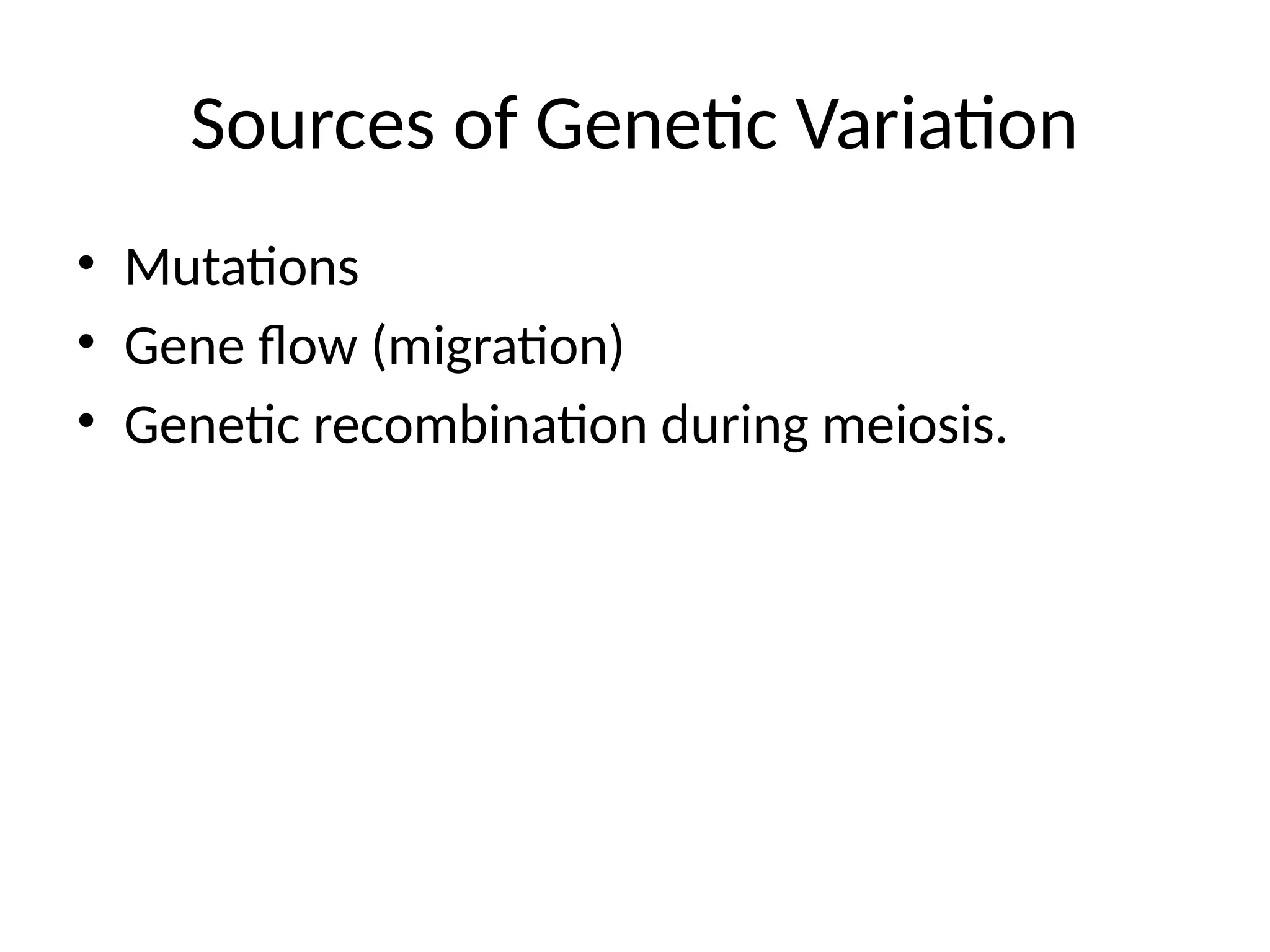 Sources of Genetic Variation
• Mutations
• Gene flow (migration)
• Genetic recombination during meiosis.
 